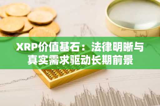 XRP价值基石：法律明晰与真实需求驱动长期前景
