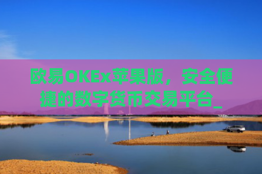 欧易OKEx苹果版，安全便捷的数字货币交易平台_