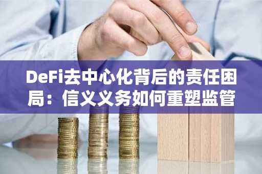 DeFi去中心化背后的责任困局：信义义务如何重塑监管边界