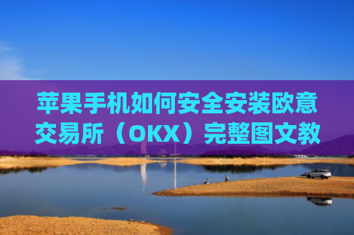苹果手机如何安全安装欧意交易所（OKX）完整图文教程与注意事项_