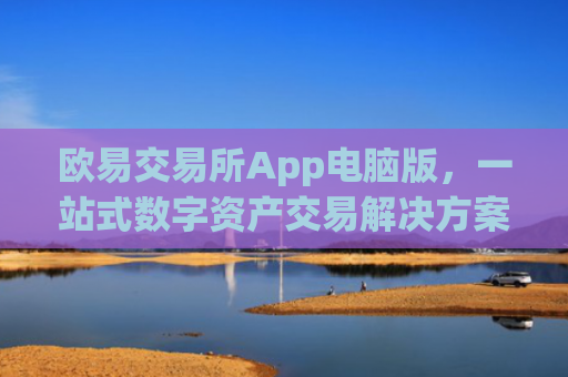 欧易交易所App电脑版，一站式数字资产交易解决方案_
