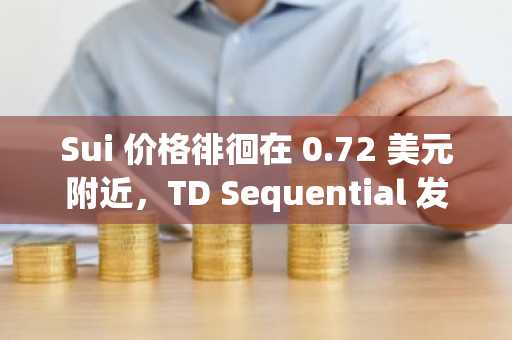 Sui 价格徘徊在 0.72 美元附近，TD Sequential 发出买入信号，支撑区域成为关注焦点
