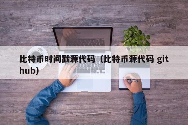 比特币时间戳源代码（比特币源代码 github）