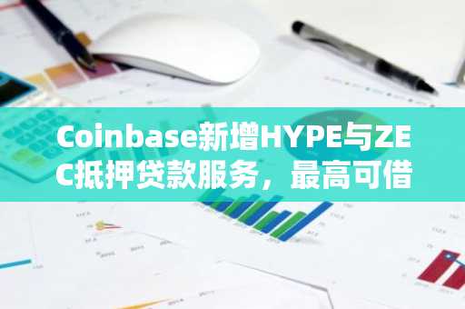 Coinbase新增HYPE与ZEC抵押贷款服务，最高可借10万美元USDC