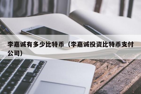 李嘉诚有多少<a href=https://www.zgjsgccyw.cn/qukuai/593617.html target=_blank class=infotextkey>比特币</a>(李嘉诚<a href=https://www.zgjsgccyw.cn/news/593511.html target=_blank class=infotextkey><a href=https://www.zgjsgccyw.cn/news/668308.html target=_blank class=infotextkey>投资</a></a>比特币支付公司)