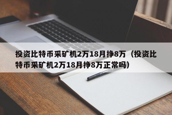 投资比特币采矿机2万18月挣8万(投资比特币采矿机2万18月挣8万正常吗)
