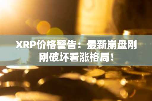 XRP价格警告：最新崩盘刚刚破坏看涨格局！