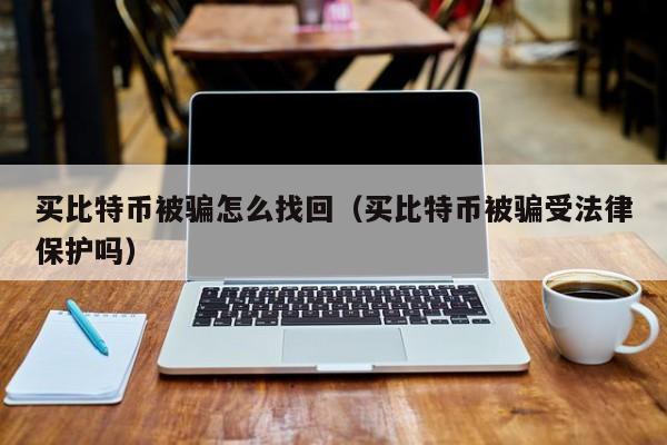 买比特币被骗怎么找回（买比特币被骗受法律保护吗）