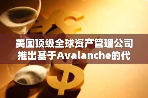 美国顶级全球资产管理公司推出基于Avalanche的代币化高收益债券基金