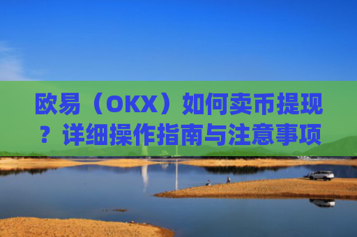 欧易（OKX）如何卖币提现？详细操作指南与注意事项_