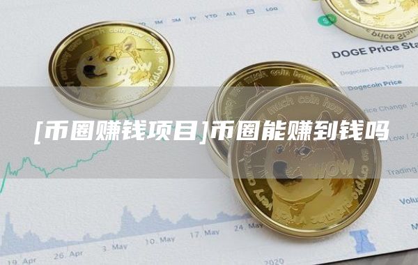 [币圈赚钱项目]币圈能赚到钱吗