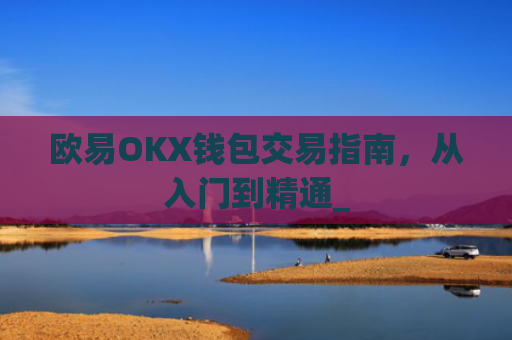 欧易OKX钱包交易指南，从入门到精通_