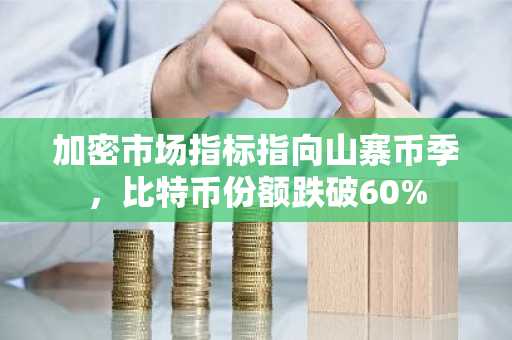 加密市场指标指向山寨币季，比特币份额跌破60%
