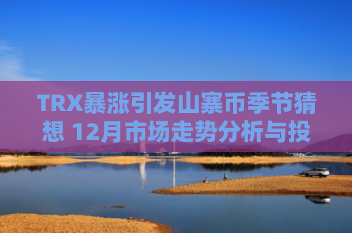 TRX暴涨引发山寨币季节猜想 12月市场走势分析与投资建议