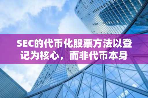 SEC的代币化股票方法以登记为核心，而非代币本身