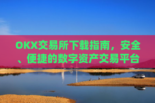 OKX交易所下载指南，安全、便捷的数字资产交易平台_okx交易所app