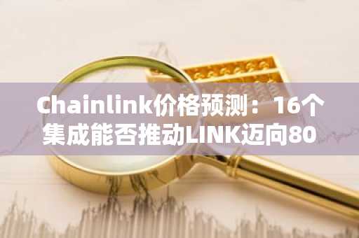 Chainlink价格预测：16个集成能否推动LINK迈向80美元
