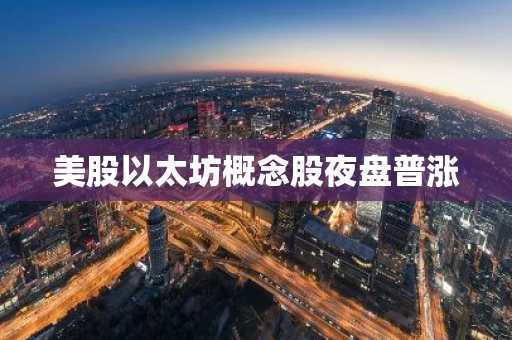 美股以太坊概念股夜盘普涨