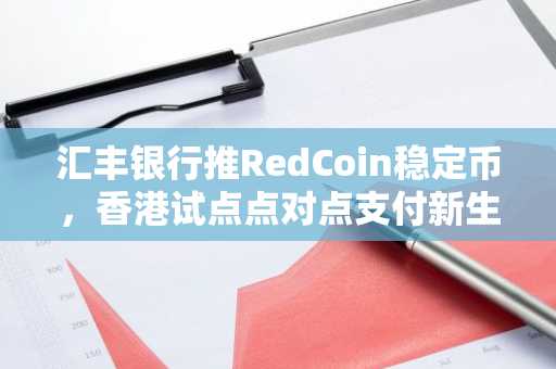 汇丰银行推RedCoin稳定币，香港试点点对点支付新生态