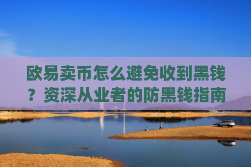 欧易卖币怎么避免收到黑钱？资深从业者的防黑钱指南_
