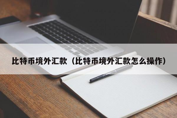 比特币境外汇款(比特币境外汇款怎么操作)