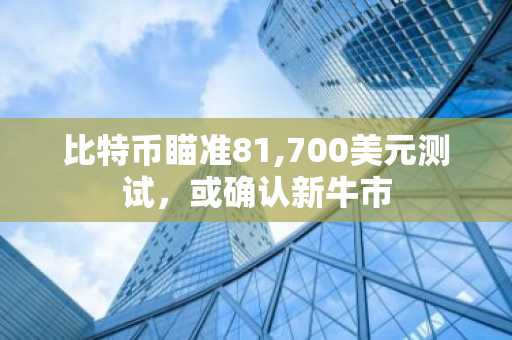 比特币瞄准81,700美元测试，或确认新牛市