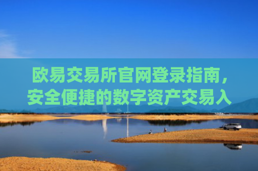 欧易交易所官网登录指南，安全便捷的数字资产交易入口_