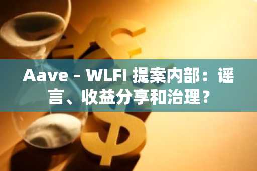 Aave – WLFI 提案内部：谣言、收益分享和治理？