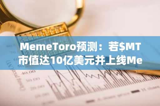 MemeToro预测：若$MT市值达10亿美元并上线Memecoin Launchpad及CEX，1000美元能涨多少？