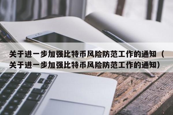 关于进一步加强比特币风险防范工作的通知(关于进一步加强比特币风险防范工作的通知)