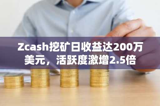 Zcash挖矿日收益达200万美元，活跃度激增2.5倍