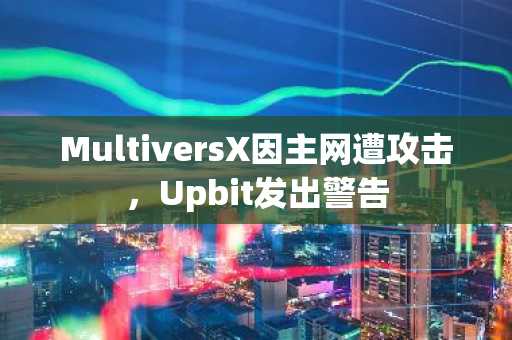 MultiversX因主网遭攻击，Upbit发出警告