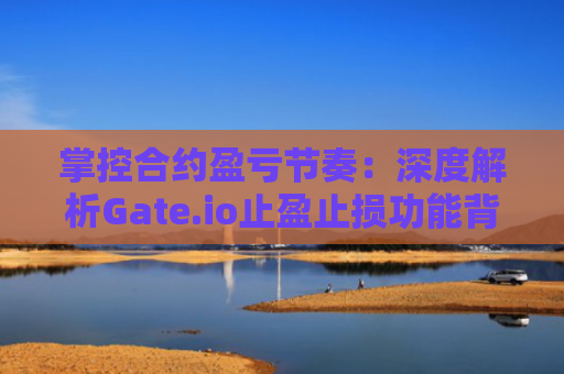 掌控合约盈亏节奏：深度解析Gate.io止盈止损功能背后的逻辑
