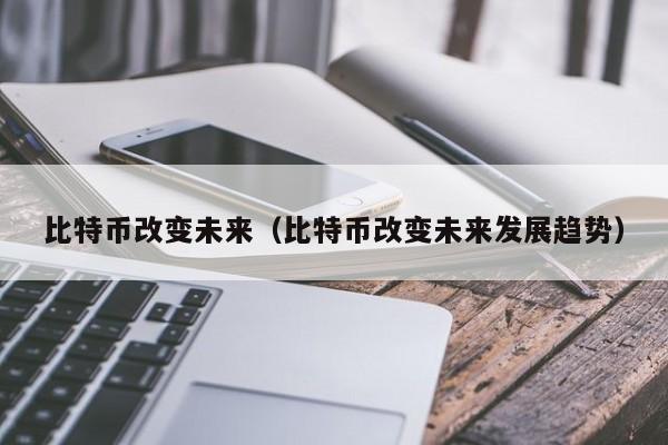 比特币改变未来（比特币改变未来发展趋势）