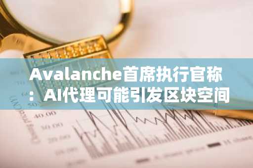 Avalanche首席执行官称：AI代理可能引发区块空间短缺