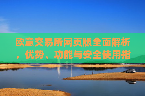 欧意交易所网页版全面解析，优势、功能与安全使用指南_欧亿交易所app