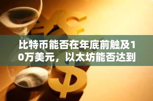 比特币能否在年底前触及10万美元，以太坊能否达到4000美元？