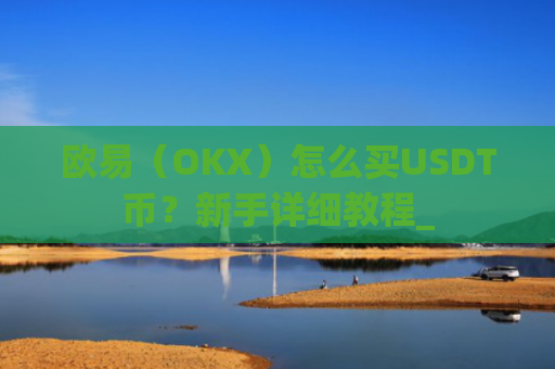 欧易（OKX）怎么买USDT币？新手详细教程_
