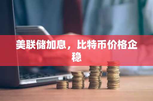 美联储加息，比特币价格企稳
