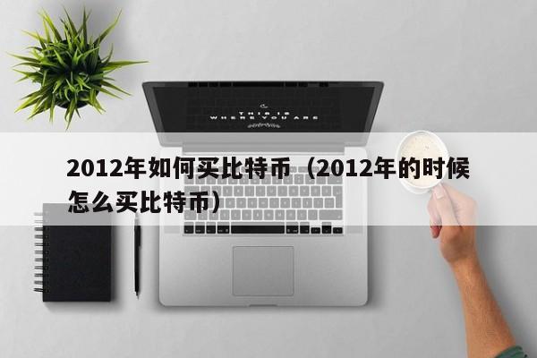 2012年如何买比特币（2012年的时候怎么买比特币）