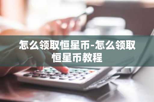 怎么领取恒星币-怎么领取恒星币教程