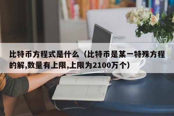 比特币方程式是什么（比特币是某一特殊方程的解,数量有上限,上限为2100万个）