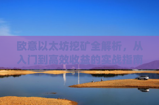 欧意以太坊挖矿全解析，从入门到高效收益的实战指南_以太坊defi挖矿