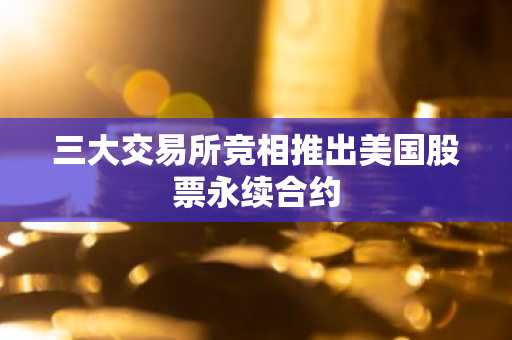 三大交易所竞相推出美国股票永续合约