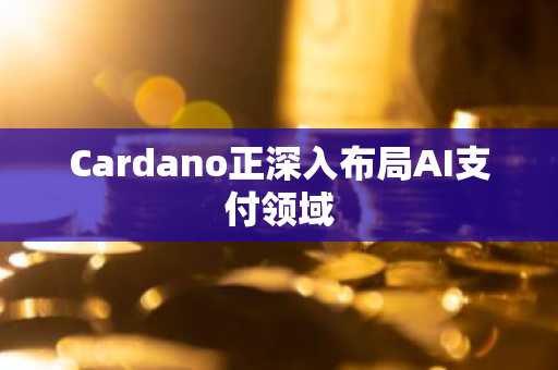 Cardano正深入布局AI支付领域