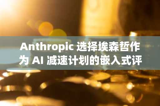 Anthropic 选择埃森哲作为 AI 减速计划的嵌入式评估机构