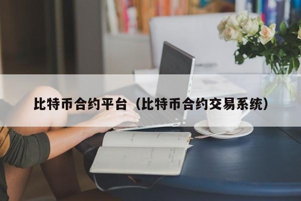 比特币合约平台(比特币合约交易系统)