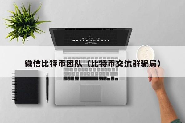 微信比特币团队(比特币交流群骗局)