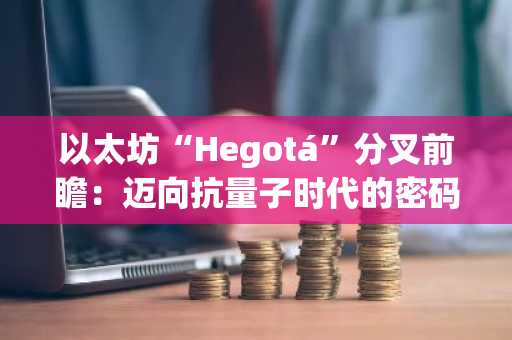 以太坊“Hegotá”分叉前瞻：迈向抗量子时代的密码学演进