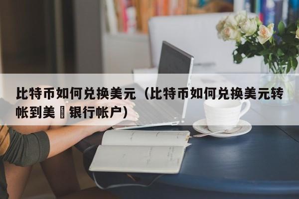 比特币如何兑换<a href=https://www.zgjsgccyw.cn/qukuai/668574.html target=_blank class=infotextkey>美元</a>(比特币如何兑换美元转帐到美囯银行帐户)